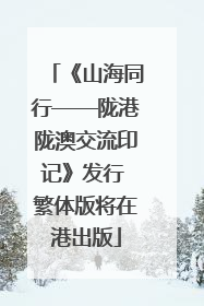 《山海同行——陇港陇澳交流印记》发行 繁体版将在港出版