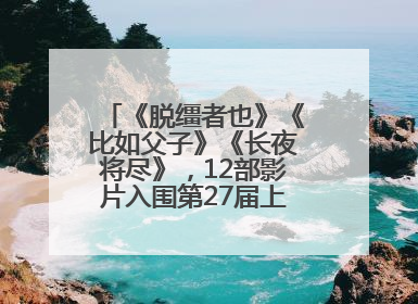 《脱缰者也》《比如父子》《长夜将尽》，12部影片入围第27届上影节主竞赛单元