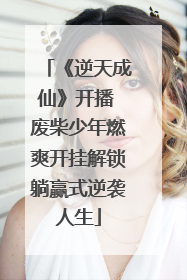 《逆天成仙》开播 废柴少年燃爽开挂解锁躺赢式逆袭人生