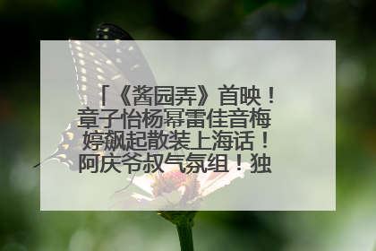 《酱园弄》首映！章子怡杨幂雷佳音梅婷飙起散装上海话！阿庆爷叔气氛组！独独没见他……
