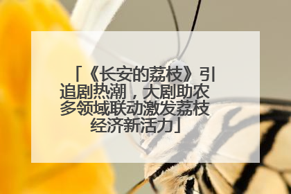 《长安的荔枝》引追剧热潮，大剧助农多领域联动激发荔枝经济新活力