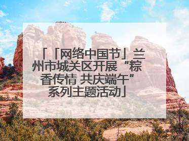 「网络中国节」兰州市城关区开展“粽香传情 共庆端午”系列主题活动
