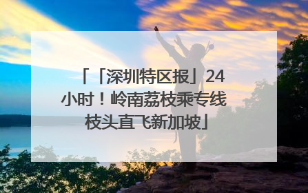 「深圳特区报」24小时！岭南荔枝乘专线 枝头直飞新加坡