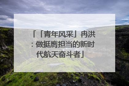 「青年风采」冉洪：做挺膺担当的新时代航天奋斗者