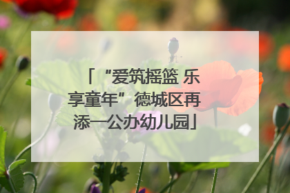 “爱筑摇篮 乐享童年”德城区再添一公办幼儿园