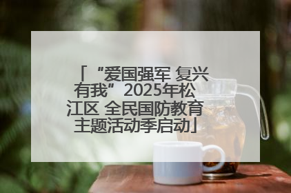 “爱国强军 复兴有我”2025年松江区 全民国防教育主题活动季启动