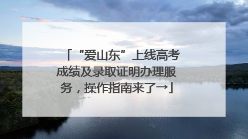 “爱山东”上线高考成绩及录取证明办理服务，操作指南来了→