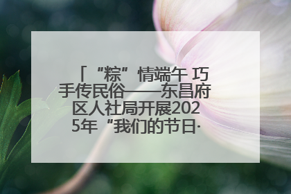 “粽”情端午 巧手传民俗——东昌府区人社局开展2025年“我们的节日·端午”包粽子活动