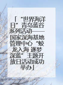 “世界海洋日”青岛蓝谷系列活动——国家深海基地管理中心“蛟龙入海 逐梦深蓝”主题开放日活动成功举办