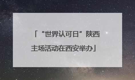 “世界认可日”陕西主场活动在西安举办