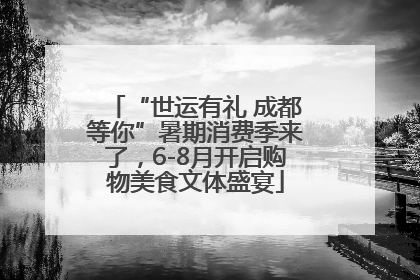 “世运有礼 成都等你”暑期消费季来了，6-8月开启购物美食文体盛宴