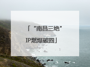 “南昌三绝”IP燃爆破圈