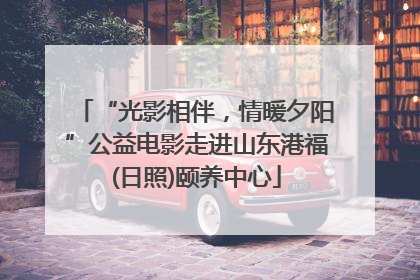 “光影相伴，情暖夕阳”公益电影走进山东港福(日照)颐养中心