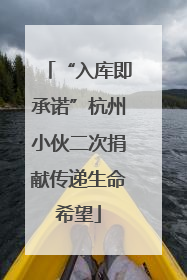 “入库即承诺”杭州小伙二次捐献传递生命希望