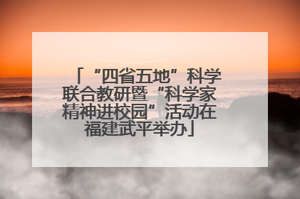 “四省五地”科学联合教研暨“科学家精神进校园”活动在福建武平举办