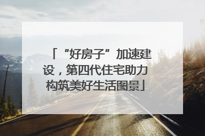 “好房子”加速建设，第四代住宅助力构筑美好生活图景