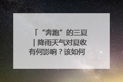 “奔跑”的三夏｜降雨天气对夏收有何影响？该如何防范？一文了解