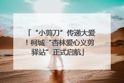 “小剪刀”传递大爱！柯城“杏林爱心义剪驿站”正式启航