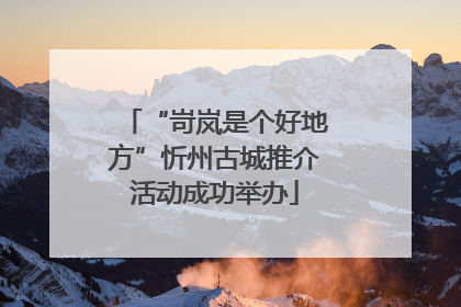 “岢岚是个好地方”忻州古城推介活动成功举办