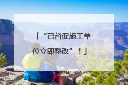 “已督促施工单位立即整改”！
