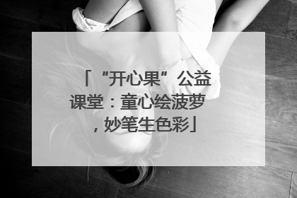 “开心果”公益课堂：童心绘菠萝，妙笔生色彩
