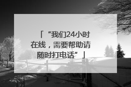 “我们24小时在线，需要帮助请随时打电话”