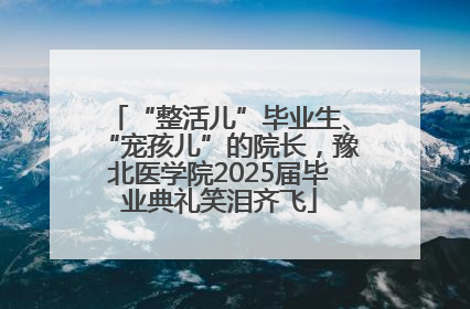 “整活儿”毕业生、“宠孩儿”的院长，豫北医学院2025届毕业典礼笑泪齐飞