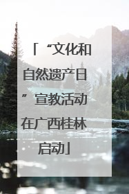“文化和自然遗产日”宣教活动在广西桂林启动