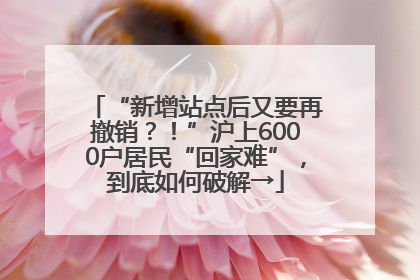 “新增站点后又要再撤销？！”沪上6000户居民“回家难”，到底如何破解→