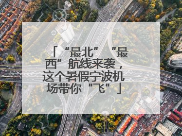 “最北”“最西”航线来袭，这个暑假宁波机场带你“飞”