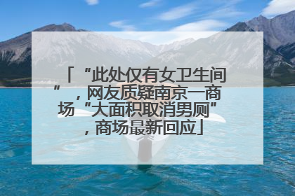 “此处仅有女卫生间”，网友质疑南京一商场“大面积取消男厕”，商场最新回应