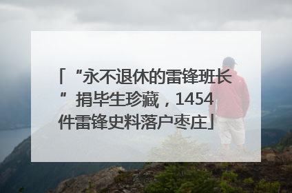 “永不退休的雷锋班长”捐毕生珍藏，1454件雷锋史料落户枣庄