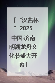 “汉酱杯”2025中国·济南明湖龙舟文化节盛大开幕