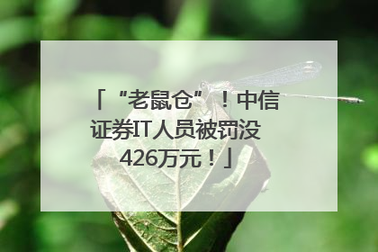 “老鼠仓”！中信证券IT人员被罚没426万元！