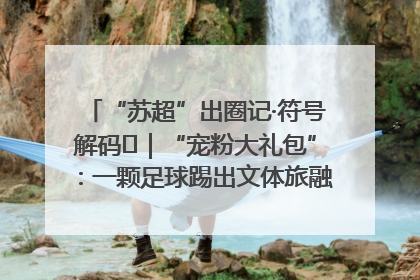 “苏超”出圈记·符号解码㉛｜“宠粉大礼包”：一颗足球踢出文体旅融合“链式反应”
