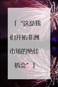 “这是我们开拓非洲市场的绝佳机会”
