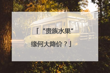 “贵族水果”缘何大降价？