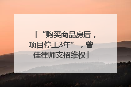 “购买商品房后，项目停工3年”，曾佳律师支招维权