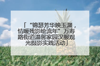 “锦瑟芳华映玉渊，情暖残影绘流年”万寿路街道温馨家园汉服观光摄影实践活动