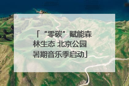 “零碳”赋能森林生态 北京公园暑期音乐季启动