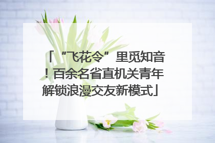 “飞花令”里觅知音！百余名省直机关青年解锁浪漫交友新模式