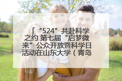 “524”共赴科学之约 第七届“启梦微来”公众开放暨科学日活动在山东大学（青岛）成功举办