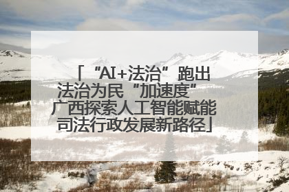 “AI+法治”跑出法治为民“加速度” 广西探索人工智能赋能司法行政发展新路径