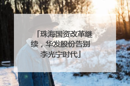 珠海国资改革继续，华发股份告别李光宁时代