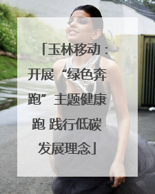 玉林移动：开展“绿色奔跑”主题健康跑 践行低碳发展理念