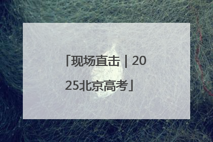现场直击｜2025北京高考