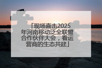 现场直击2025年河南移动泛全联盟合作伙伴大会，看运营商的生态共建