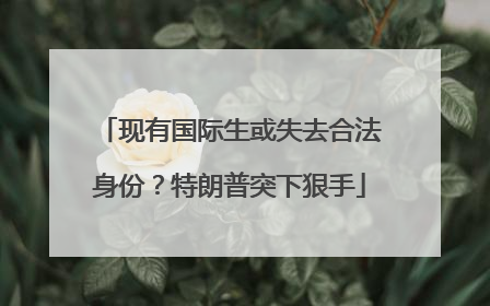 现有国际生或失去合法身份？特朗普突下狠手