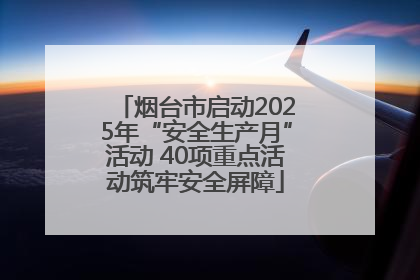 烟台市启动2025年“安全生产月”活动 40项重点活动筑牢安全屏障