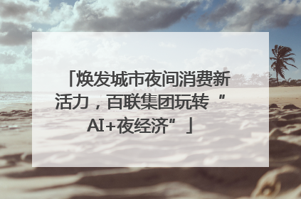 焕发城市夜间消费新活力，百联集团玩转“AI+夜经济”